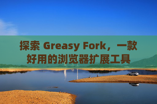 探索 Greasy Fork，一款好用的浏览器扩展工具