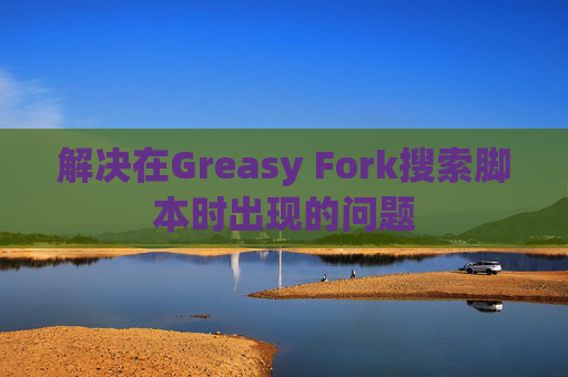 解决在Greasy Fork搜索脚本时出现的问题