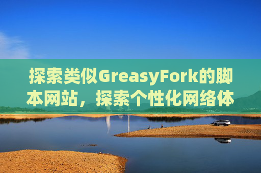 探索类似GreasyFork的脚本网站，探索个性化网络体验的更多可能性